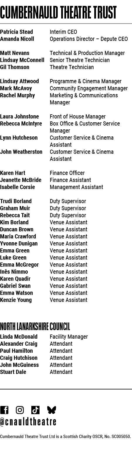 CUMBERNAULD THEATRE TRUST Patricia Stead Interim CEO Amanda Nicoll Operations Director – Depute CEO Matt Nevans Techn...