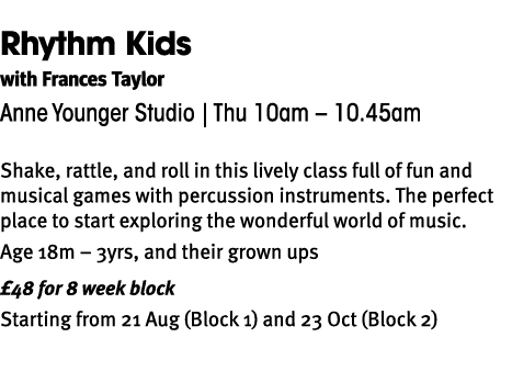 Rhythm Kids with Frances Taylor Anne Younger Studio | Thu 10am – 10.45am Shake, rattle, and roll in this lively class...