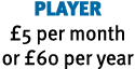PLAYER £5 per month or £60 per year