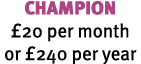 CHAMPION £20 per month or £240 per year