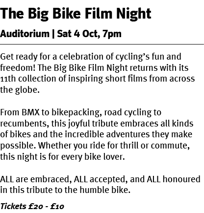 The Big Bike Film Night Auditorium | Sat 4 Oct, 7pm Get ready for a celebration of cycling’s fun and freedom! The Big...