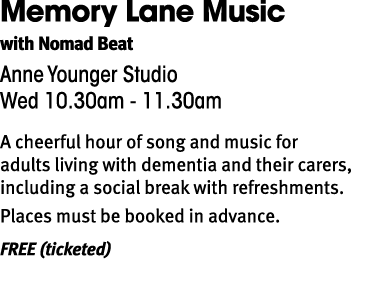 Memory Lane Music with Nomad Beat Anne Younger Studio Wed 10.30am 11.30am A cheerful hour of song and music for adult...