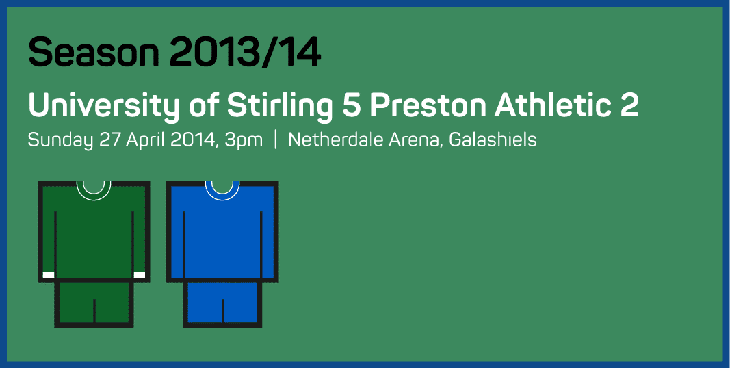 Season 2013 14 University of Stirling 5 Preston Athletic 2 Sunday 27 April 2014, 3pm   Netherdale Arena, Galashiels 