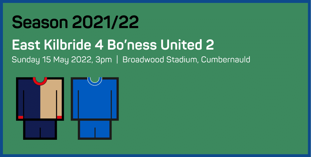 Season 2021 22 East Kilbride 4 Bo ness United 2 Sunday 15 May 2022, 3pm   Broadwood Stadium, Cumbernauld 