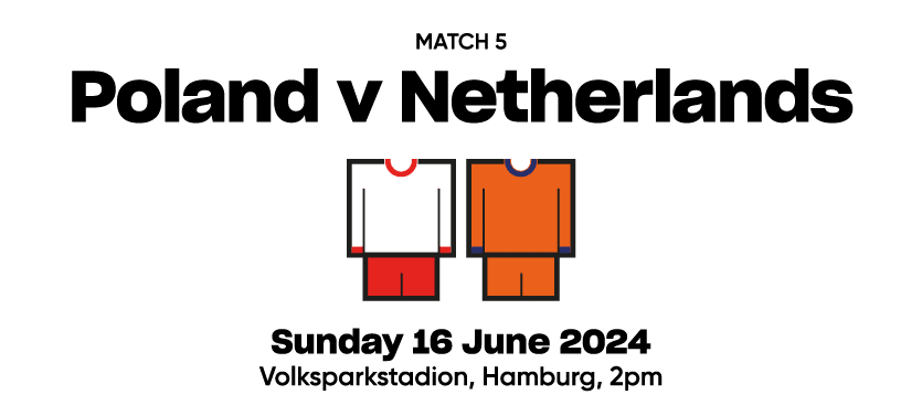 Match 5 Poland v Netherlands  Sunday 16 June 2024 Volksparkstadion, Hamburg, 2pm