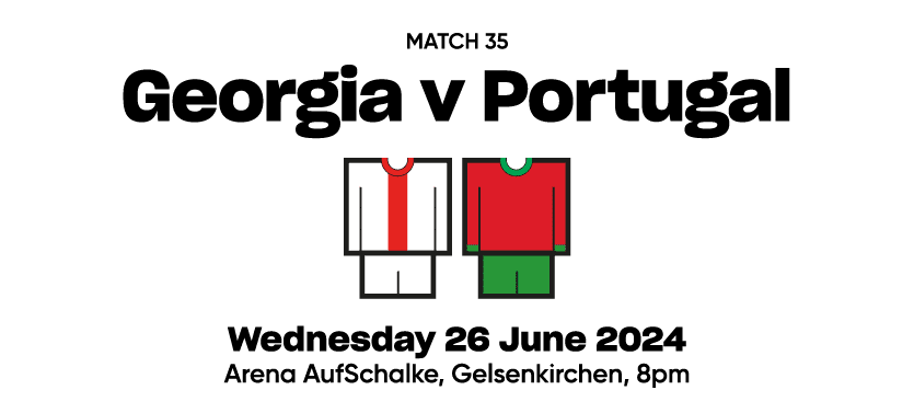 Match 35 Georgia v Portugal  Wednesday 26 June 2024 Arena AufSchalke, Gelsenkirchen, 8pm