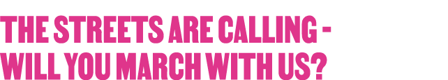 The streets are calling will you march with us?