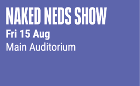 Naked Neds Show Fri 15 Aug Main Auditorium 