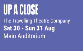Up a Close The Travelling Theatre Company Sat 30 Sun 31 Aug Main Auditorium 