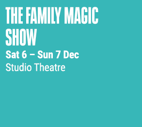 The family Magic Show Sat 6 – Sun 7 Dec Studio Theatre 