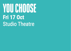 You Choose Fri 17 Oct Studio Theatre 