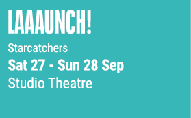 Laaaunch! Starcatchers Sat 27 Sun 28 Sep Studio Theatre 
