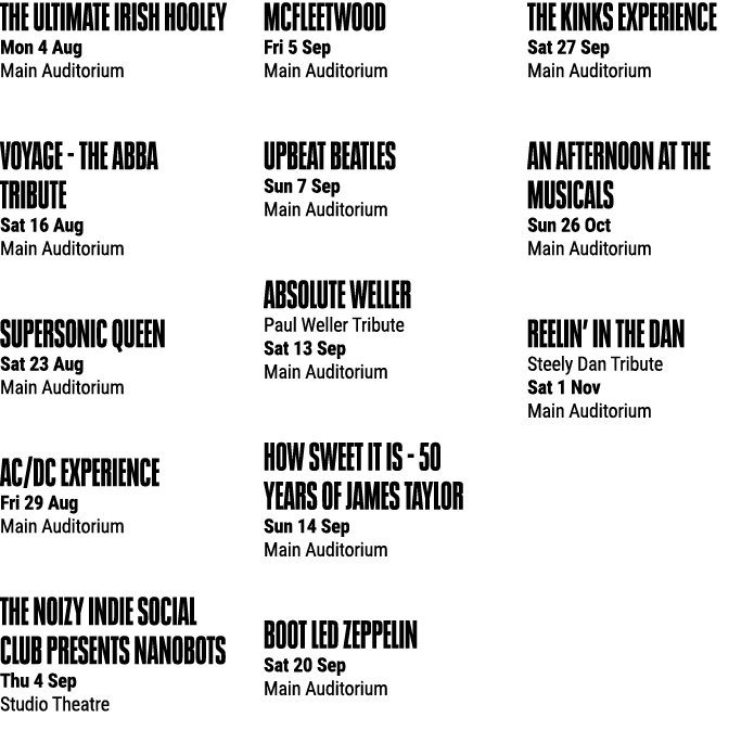The Ultimate Irish Hooley Mon 4 Aug Main Auditorium Voyage The ABBA Tribute Sat 16 Aug Main Auditorium Supersonic Que...