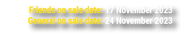Friends on sale date: 17 November 2023 General on sale date: 24 November 2023 