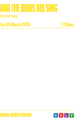 AND THE BIRDS DID SING Curious Seed Tue 26 March 2024 7:30pm This is about living but it began with a death   This is   