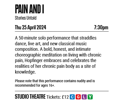 PAIN AND I Stories Untold Thu 25 April 2024 7:30pm A 50-minute solo performance that straddles dance, live art, and n   