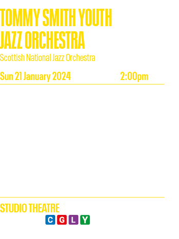 Tommy Smith Youth Jazz Orchestra Scottish National Jazz Orchestra Sun 21 January 2024 2:00pm Since its formation in 2   