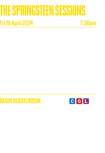 THE SPRINGSTEEN SESSIONS Fri 19 April 2024 7:30pm Sit back and enjoy the pure sounds of Bruce Springsteen and the leg   