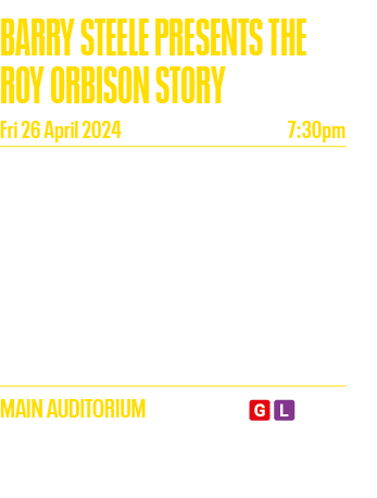 BARRY STEELE PRESENTS THE ROY ORBISON STORY Fri 26 April 2024 7:30pm Experience the unforgettable sound of a generati   