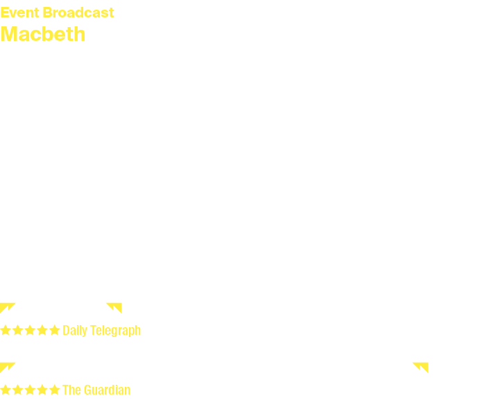 Event Broadcast Macbeth Wednesday 12 February 2025 at 2pm and 7pm Duration: 1 hour and 54 minutes Tickets: £15, £14 c...