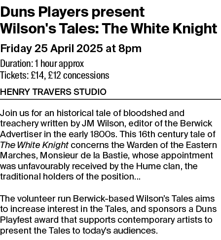 Duns Players present Wilson's Tales: The White Knight Friday 25 April 2025 at 8pm Duration: 1 hour approx Tickets: £1...