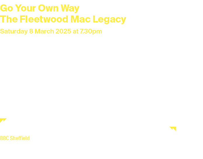 Go Your Own Way The Fleetwood Mac Legacy Saturday 8 March 2025 at 7.30pm Duration: 2 hours and 20 minutes including i...