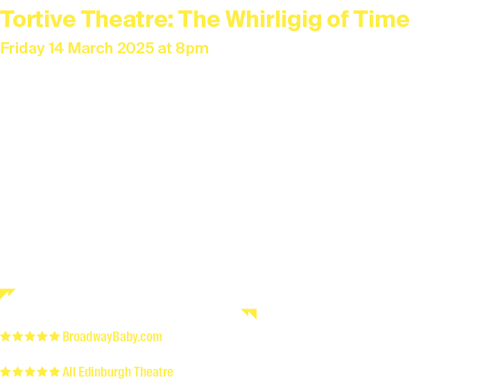 Tortive Theatre: The Whirligig of Time Friday 14 March 2025 at 8pm Duration: 1 hour and 15 minutes without interval T...