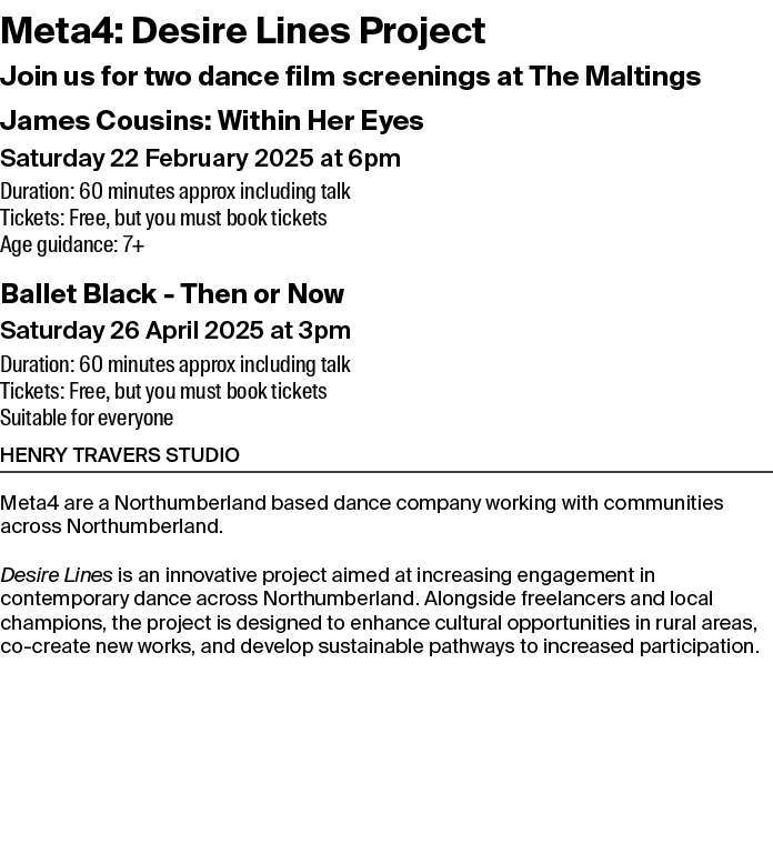 Meta4: Desire Lines Project Join us for two dance film screenings at The Maltings James Cousins: Within Her Eyes Satu...