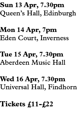 Sun 13 Apr, 7.30pm Queen’s Hall, Edinburgh Mon 14 Apr, 7pm Eden Court, Inverness Tue 15 Apr, 7.30pm Aberdeen Music Ha...