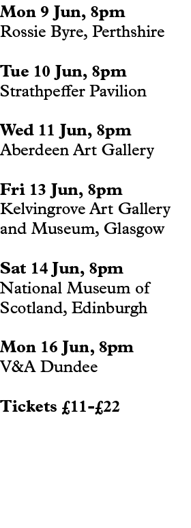 Mon 9 Jun, 8pm Rossie Byre, Perthshire Tue 10 Jun, 8pm Strathpeffer Pavilion Wed 11 Jun, 8pm Aberdeen Art Gallery Fri...